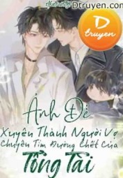 Ảnh Đế Xuyên Thành Người Vợ Chuyên Tìm Đường Chết Của Tổng Tài
