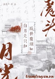 Bạch Nguyệt Quang Chỉ Cùng Diệt Thế Ma Đầu HE