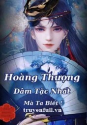 Hoàng Thượng Dâm Tặc Nhất Mà Ta Biết!