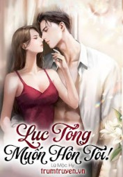Lục Tổng Muốn Hôn Tôi