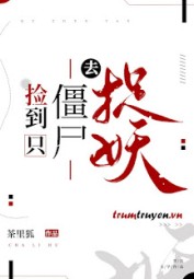 Nhặt Được Con Cương Thi Đi Bắt Yêu