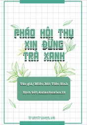 Pháo Hôi Thụ Xin Đừng Trà Xanh