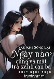 Sau Khi Sống Lại, Ngày Nào Cũng Vả Mặt Trà Xanh Cặn Bã