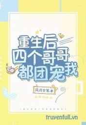 Sau Khi Trùng Sinh Bốn Người Anh Đều Cưng Chiều Tôi