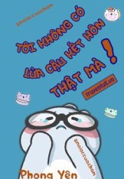 Tôi Không Có Lừa Cậu Kết Hôn Thật Mà!