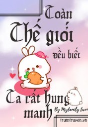 Toàn Thế Giới Đều Biết Ta Rất Hung Manh