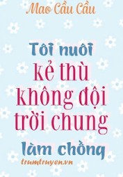 Tôi Nuôi Kẻ Thù Không Đội Trời Chung Làm Chồng