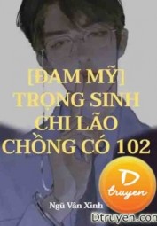 Trọng Sinh Chi Lão Chồng Có 102