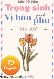 Trọng Sinh Gả Cho Vị Hôn Phu Tàn Tật
