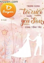 Trọng Sinh: Tôi Cưới Trước Yêu Sau Cùng Tổng Tài