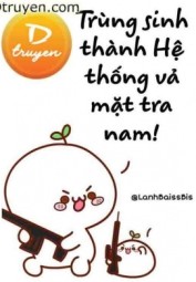 Trùng Sinh Thành Hệ Thống Vả Mặt Tra Nam!