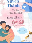 Xuyên Thành Vợ Cũ Của Lão Đại Cưng Chiều Con Gái